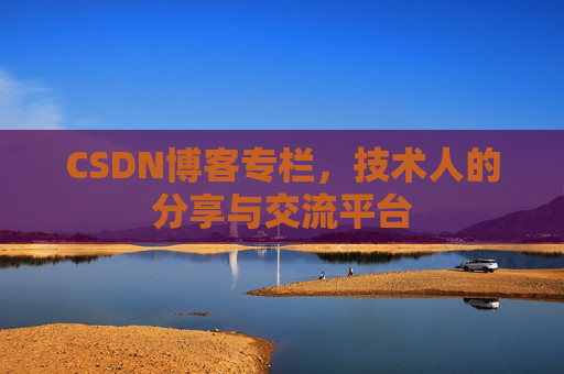 CSDN博客专栏，技术人的分享与交流平台